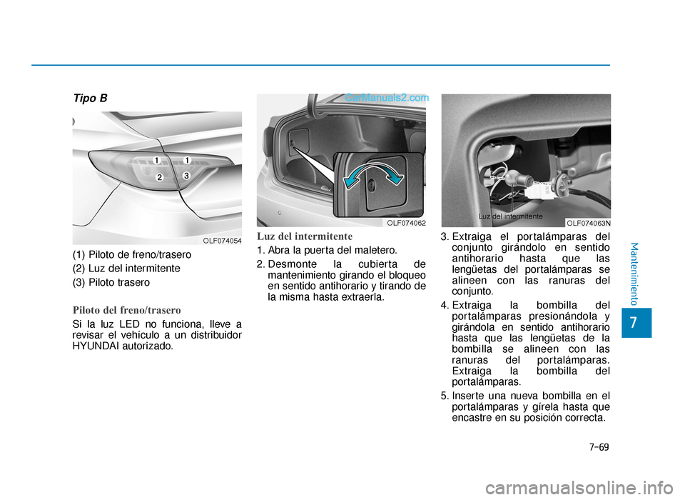 Hyundai Sonata 2015  Manual del propietario (in Spanish) 7-69
7
Mantenimiento
Tipo B
(1) Piloto de freno/trasero
(2) Luz del intermitente
(3) Piloto trasero
Piloto del freno/trasero    
Si la luz LED no funciona, lleve a
revisar el vehículo a un distribuid