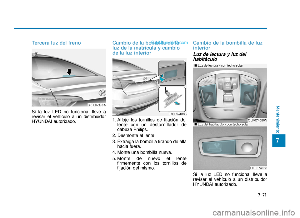 Hyundai Sonata 2015  Manual del propietario (in Spanish) 7-71
7
Mantenimiento
Tercera luz del freno
Si la luz LED no funciona, lleve a
revisar el vehículo a un distribuidor
HYUNDAI autorizado.
Cambio de la bombilla de la
luz de la matrícula y cambio
de la