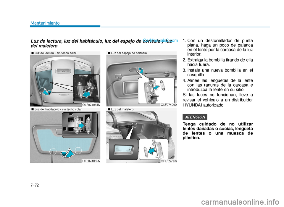 Hyundai Sonata 2015  Manual del propietario (in Spanish) 7-72
Mantenimiento1. Con un destornillador de puntaplana, haga un poco de palanca
en el lente por la carcasa de la luz
interior.
2. Extraiga la bombilla tirando de ella hacia fuera.
3. Instale una nue
