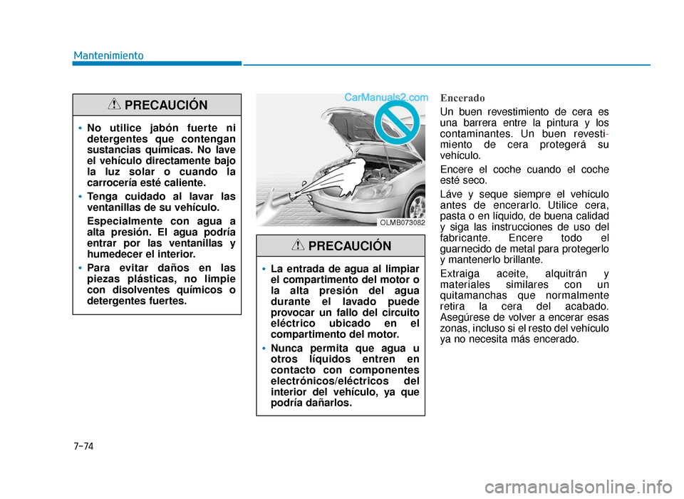 Hyundai Sonata 2015  Manual del propietario (in Spanish) 7-74
Mantenimiento
Encerado
Un buen revestimiento de cera es
una barrera entre la pintura y los
contaminantes. Un buen revesti-
miento de cera protegerá su
vehículo.
Encere el coche cuando el coche
