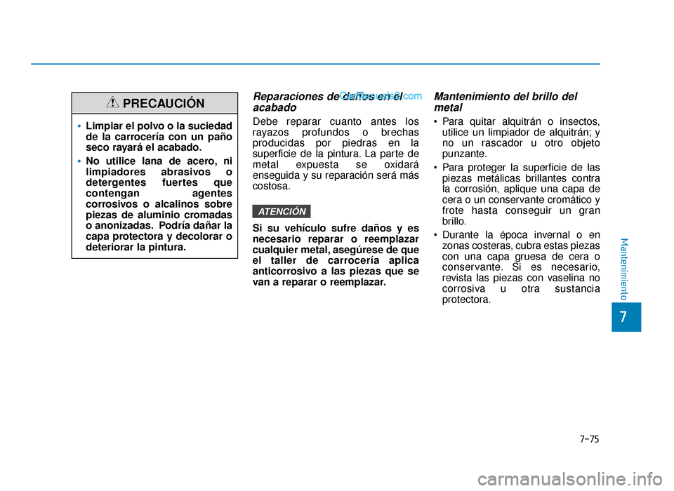 Hyundai Sonata 2015  Manual del propietario (in Spanish) 7-75
7
Mantenimiento
Reparaciones de daños en elacabado
Debe reparar cuanto antes los
rayazos profundos o brechas
producidas por piedras en la
superficie de la pintura. La parte de
metal expuesta se 