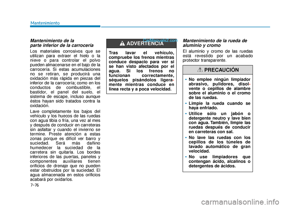 Hyundai Sonata 2015  Manual del propietario (in Spanish) 7-76
Mantenimiento
Mantenimiento de la parte inferior de la carrocería
Los materiales corrosivos que se
utilizan para extraer el hielo o la
nieve o para controlar el polvo
pueden almacenarse en el ba