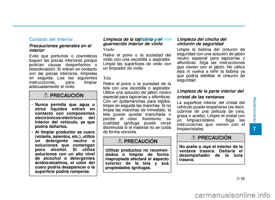 Hyundai Sonata 2015  Manual del propietario (in Spanish) 7-79
7
Mantenimiento
Cuidado del interior
Precauciones generales en elinterior 
Evite que perfumes o cosméticos
toquen las piezas interiores porque
podrían causar desperfectos o
descoloración. Si e