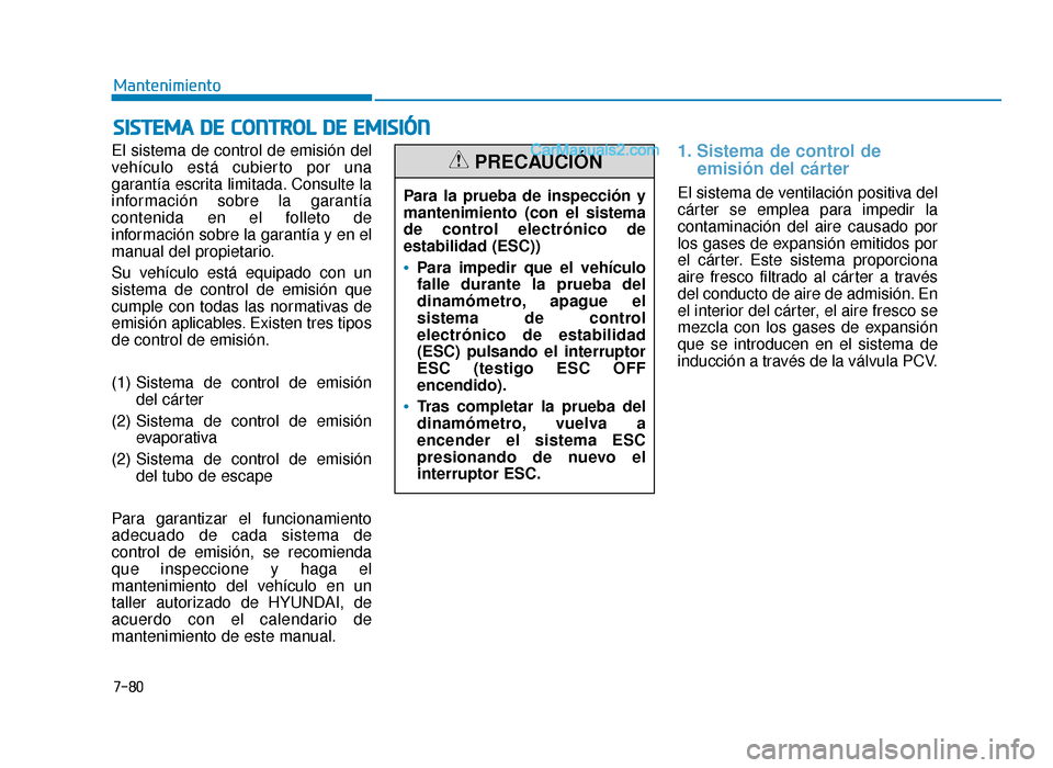 Hyundai Sonata 2015  Manual del propietario (in Spanish) 7-80
Mantenimiento
S
SI
IS
S T
T E
EM
M A
A 
 D
D E
E 
 C
C O
O N
NT
TR
R O
O L
L 
 D
D E
E 
 E
E M
M I
IS
S I
IÓ
Ó N
N
El sistema de control de emisión del
vehículo está cubierto por una
garant