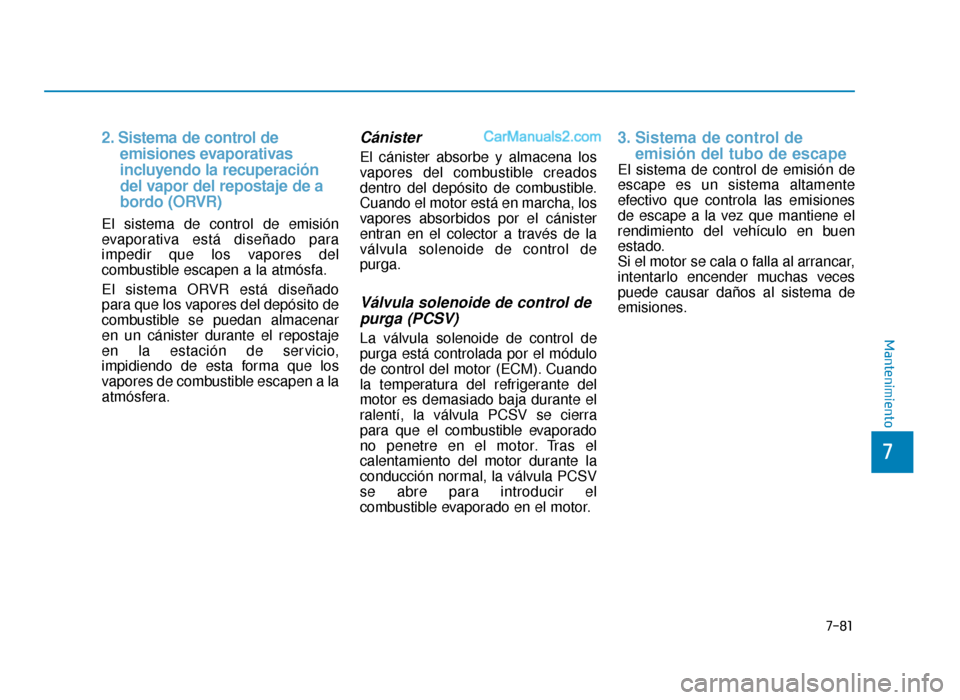 Hyundai Sonata 2015  Manual del propietario (in Spanish) 7-81
7
Mantenimiento
2. Sistema de control de  emisiones evaporativas  
incluyendo la recuperación    
del vapor del repostaje de a 
bordo (ORVR)
El sistema de control de emisión
evaporativa está d