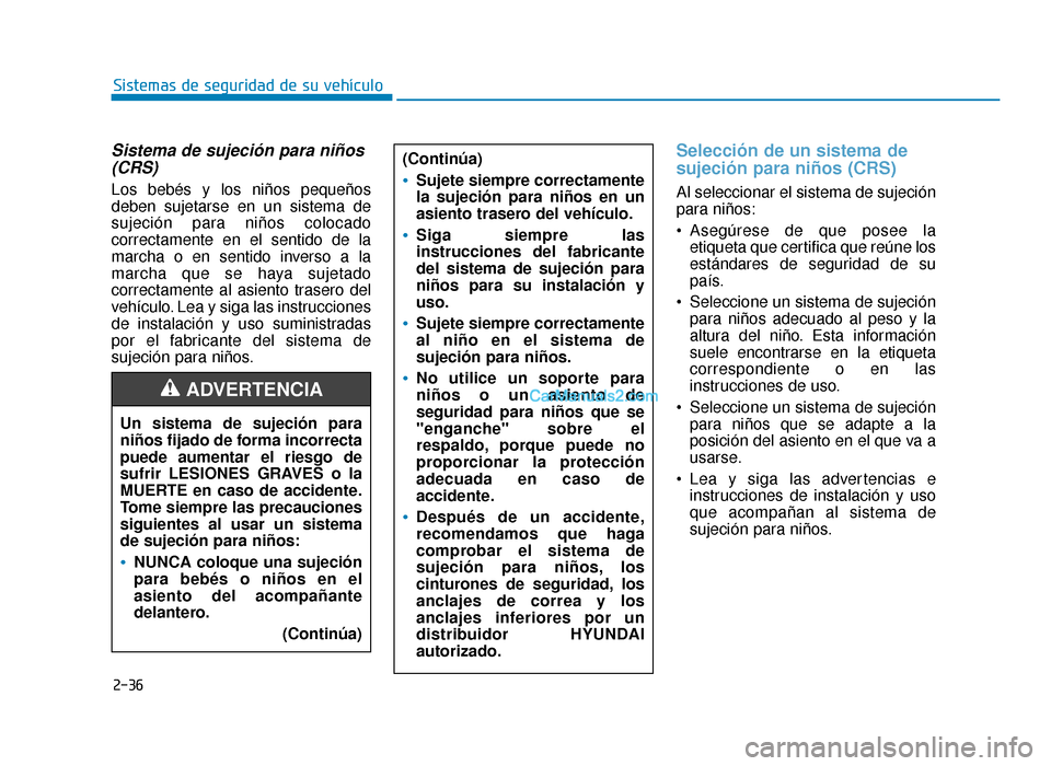 Hyundai Sonata 2015  Manual del propietario (in Spanish) 2-36
Sistemas de seguridad de su vehículo
Sistema de sujeción para niños(CRS) 
Los bebés y los niños pequeños
deben sujetarse en un sistema de
sujeción para niños colocado
correctamente en el 
