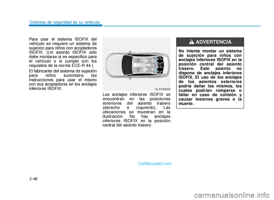Hyundai Sonata 2015  Manual del propietario (in Spanish) 2-40
Sistemas de seguridad de su vehículo
Para usar el sistema ISOFIX del
vehículo se requiere un sistema de
sujeción para niños con acopladores
ISOFIX. (Un asiento ISOFIX sólo
debe montarse si e