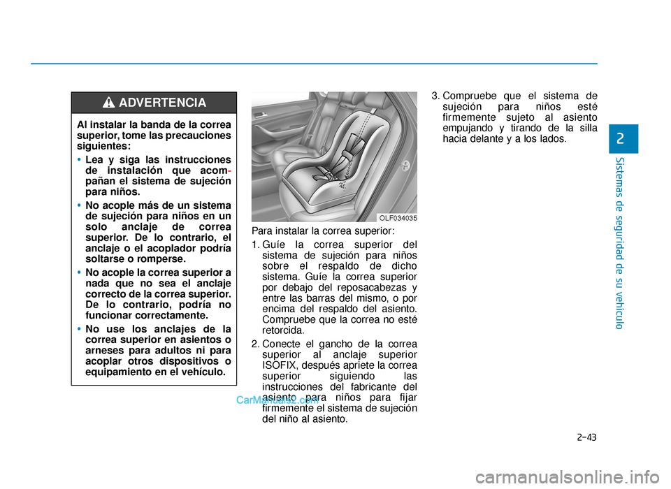 Hyundai Sonata 2015  Manual del propietario (in Spanish) 2-43
Sistemas de seguridad de su vehículo
2
Para instalar la correa superior:
1. Guíe la correa superior delsistema de sujeción para niños
sobre el respaldo de dicho
sistema. Guíe la correa super