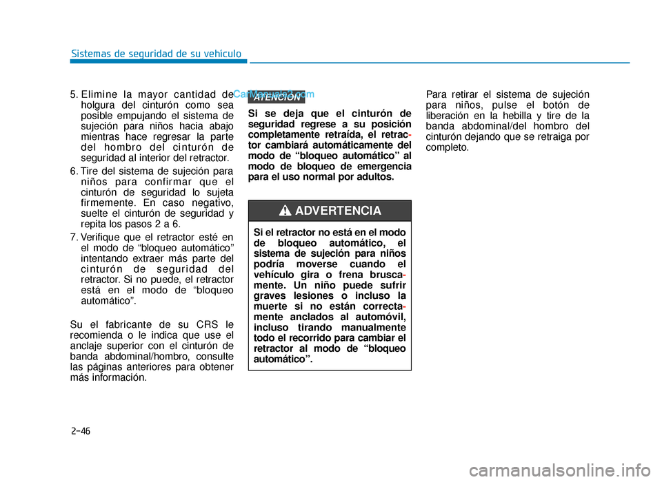 Hyundai Sonata 2015  Manual del propietario (in Spanish) 2-46
Sistemas de seguridad de su vehículo
5. Elimine la mayor cantidad de holgura del cinturón como sea
posible empujando el sistema de
sujeción para niños hacia abajo
mientras hace regresar la pa