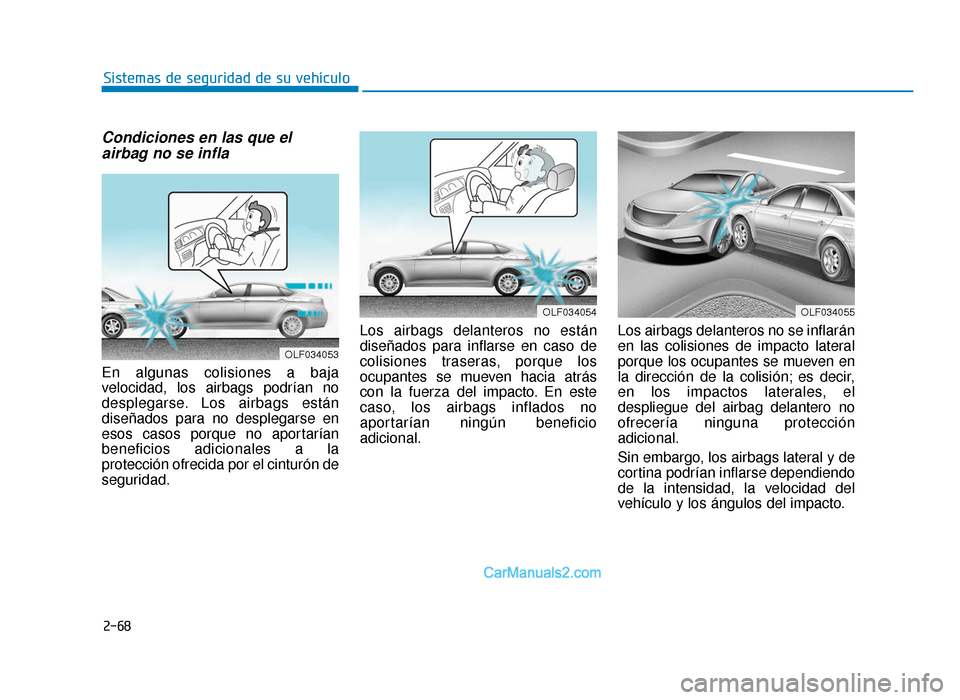 Hyundai Sonata 2015  Manual del propietario (in Spanish) 2-68
Sistemas de seguridad de su vehículo
Condiciones en las que elairbag no se infla
En algunas colisiones a baja
velocidad, los airbags podrían no
desplegarse. Los airbags están
diseñados para n