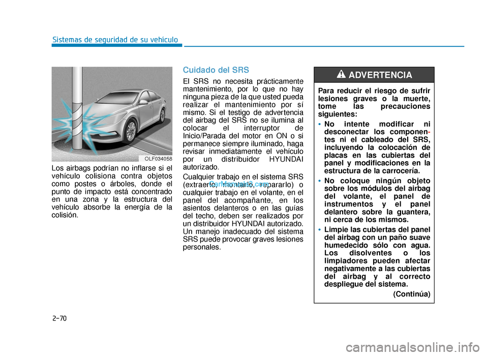 Hyundai Sonata 2015  Manual del propietario (in Spanish) 2-70
Sistemas de seguridad de su vehículo
Los airbags podrían no inflarse si el
vehículo colisiona contra objetos
como postes o árboles, donde el
punto de impacto está concentrado
en una zona y l