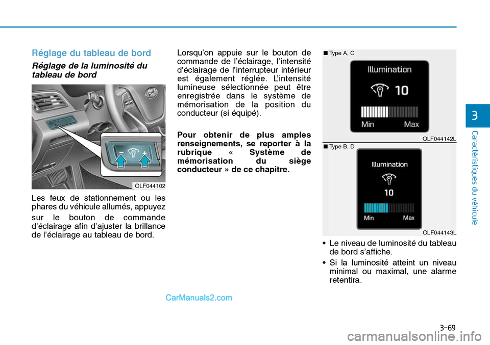 Hyundai Sonata 2015  Manuel du propriétaire (in French) 3-69
Caractéristiques du véhicule
3
Réglage du tableau de bord
Réglage de la luminosité dutableau de bord
Les feux de stationnement ou les
phares du véhicule allumés, appuyez
sur le bouton de c