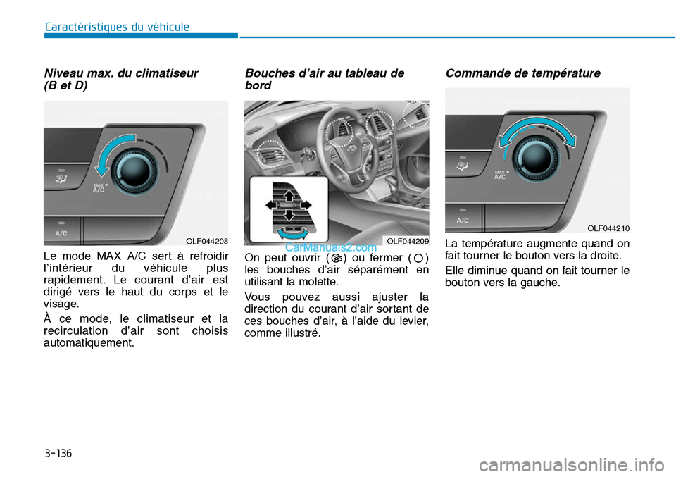 Hyundai Sonata 2015  Manuel du propriétaire (in French) 3-136
Caractéristiques du véhicule
Niveau max. du climatiseur (B et D)
Le mode MAX A/C sert à refroidir
l’intérieur du véhicule plus
rapidement. Le courant d’air est
dirigé vers le haut du c