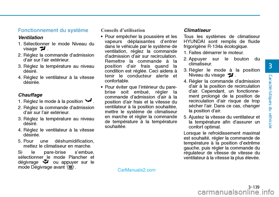Hyundai Sonata 2015 Manuel du propriétaire (in French) 3-139
Caractéristiques du véhicule
3
Fonctionnement du système
Ventilation
1. Sélectionner le mode Niveau duvisage .
2. Réglez la commande d’admission d’air sur l’air extérieur.
3. Réglez Hyundai Sonata 2015 Manuel du propriétaire (in French) 3-139
Caractéristiques du véhicule
3
Fonctionnement du système
Ventilation
1. Sélectionner le mode Niveau duvisage .
2. Réglez la commande d’admission d’air sur l’air extérieur.
3. Réglez