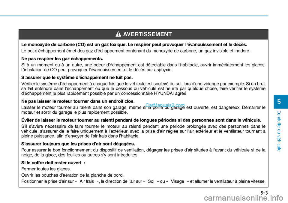 Hyundai Sonata 2015 Manuel du propriétaire (in French) 5-3
Conduite du véhicule
5
Le monoxyde de carbone (CO) est un gaz toxique. Le respirer peut provoquer l’évanouissement et le décès.
Le pot d’échappement émet des gaz d’échappement contena Hyundai Sonata 2015 Manuel du propriétaire (in French) 5-3
Conduite du véhicule
5
Le monoxyde de carbone (CO) est un gaz toxique. Le respirer peut provoquer l’évanouissement et le décès.
Le pot d’échappement émet des gaz d’échappement contena