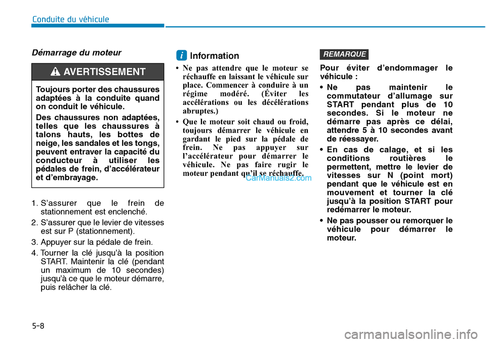 Hyundai Sonata 2015 Manuel du propriétaire (in French) 5-8
Démarrage du moteur
1. S’assurer que le frein destationnement est enclenché.
2. S’assurer que le levier de vitesses est sur P (stationnement).
3. Appuyer sur la pédale de frein.
4. Tourner Hyundai Sonata 2015 Manuel du propriétaire (in French) 5-8
Démarrage du moteur
1. S’assurer que le frein destationnement est enclenché.
2. S’assurer que le levier de vitesses est sur P (stationnement).
3. Appuyer sur la pédale de frein.
4. Tourner