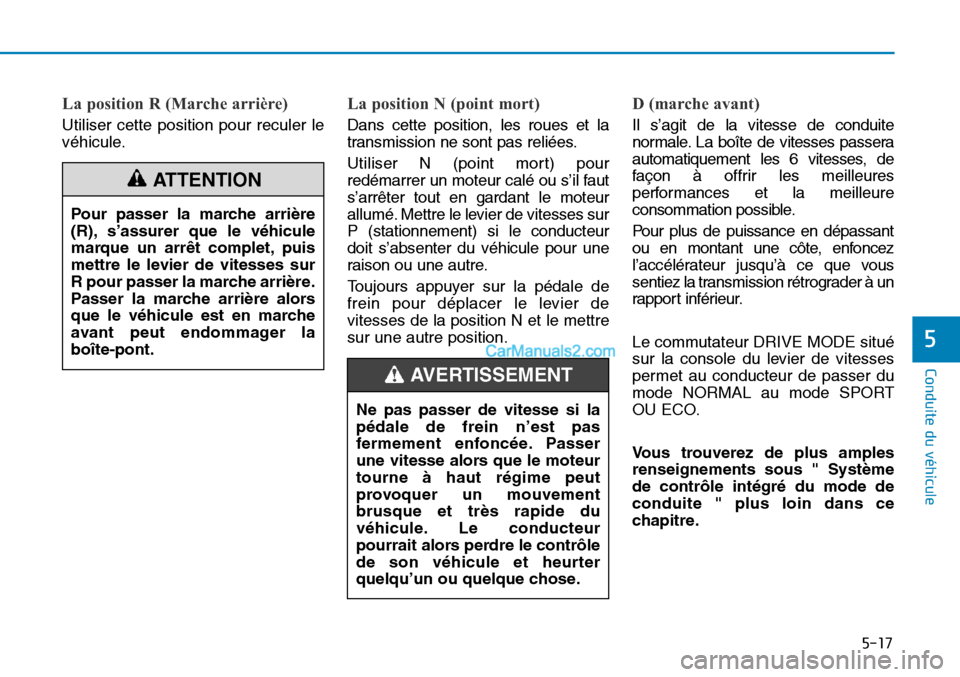 Hyundai Sonata 2015 Manuel du propriétaire (in French) 5-17
Conduite du véhicule
5
La position R (Marche arrière)
Utiliser cette position pour reculer le
véhicule.
La position N (point mort)
Dans cette position, les roues et la
transmission ne sont pas Hyundai Sonata 2015 Manuel du propriétaire (in French) 5-17
Conduite du véhicule
5
La position R (Marche arrière)
Utiliser cette position pour reculer le
véhicule.
La position N (point mort)
Dans cette position, les roues et la
transmission ne sont pas
