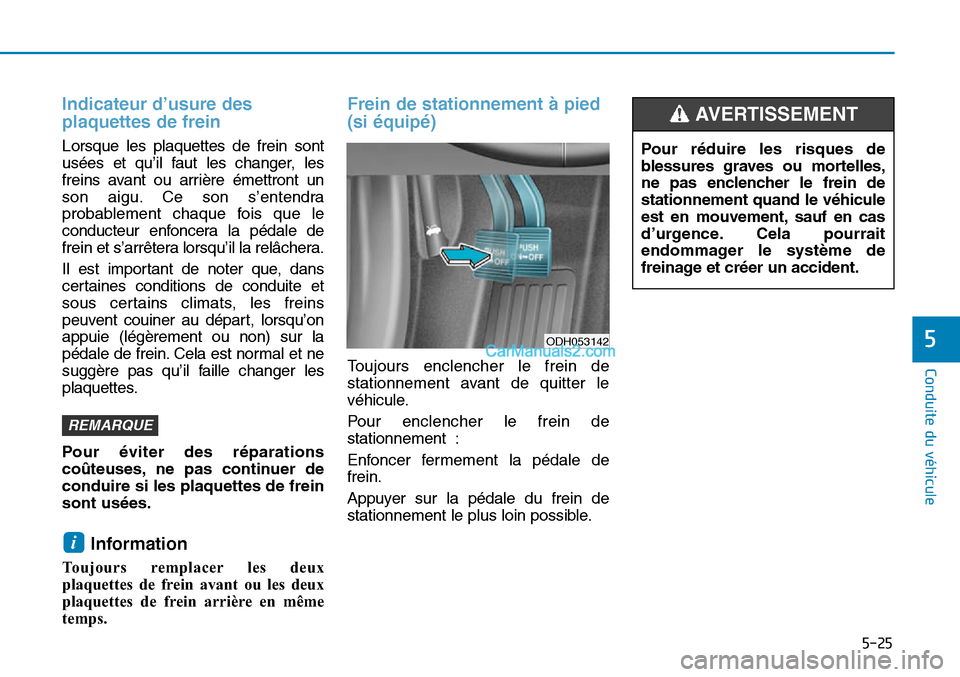 Hyundai Sonata 2015 Manuel du propriétaire (in French) 5-25
Conduite du véhicule
5
Indicateur d’usure des
plaquettes de frein
Lorsque les plaquettes de frein sont
usées et qu’il faut les changer, les
freins avant ou arrière émettront un
son aigu. Hyundai Sonata 2015 Manuel du propriétaire (in French) 5-25
Conduite du véhicule
5
Indicateur d’usure des
plaquettes de frein
Lorsque les plaquettes de frein sont
usées et qu’il faut les changer, les
freins avant ou arrière émettront un
son aigu.