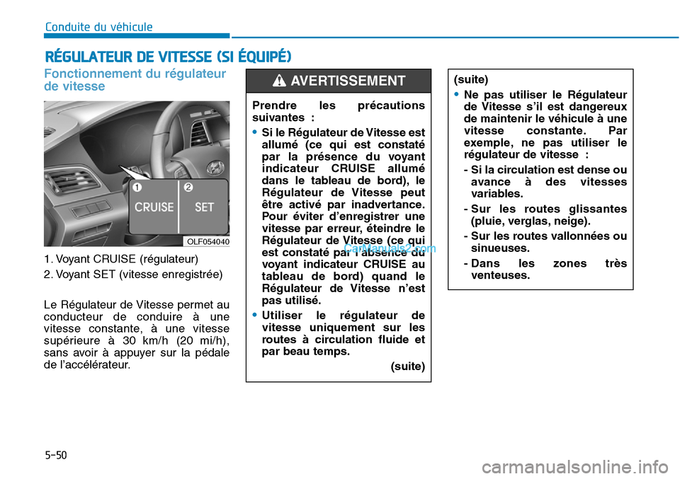 Hyundai Sonata 2015 Manuel du propriétaire (in French) Fonctionnement du régulateur
de vitesse
1. Voyant CRUISE (régulateur)
2. Voyant SET (vitesse enregistrée)
Le Régulateur de Vitesse permet au
conducteur de conduire à une
vitesse constante, à une Hyundai Sonata 2015 Manuel du propriétaire (in French) Fonctionnement du régulateur
de vitesse
1. Voyant CRUISE (régulateur)
2. Voyant SET (vitesse enregistrée)
Le Régulateur de Vitesse permet au
conducteur de conduire à une
vitesse constante, à une
