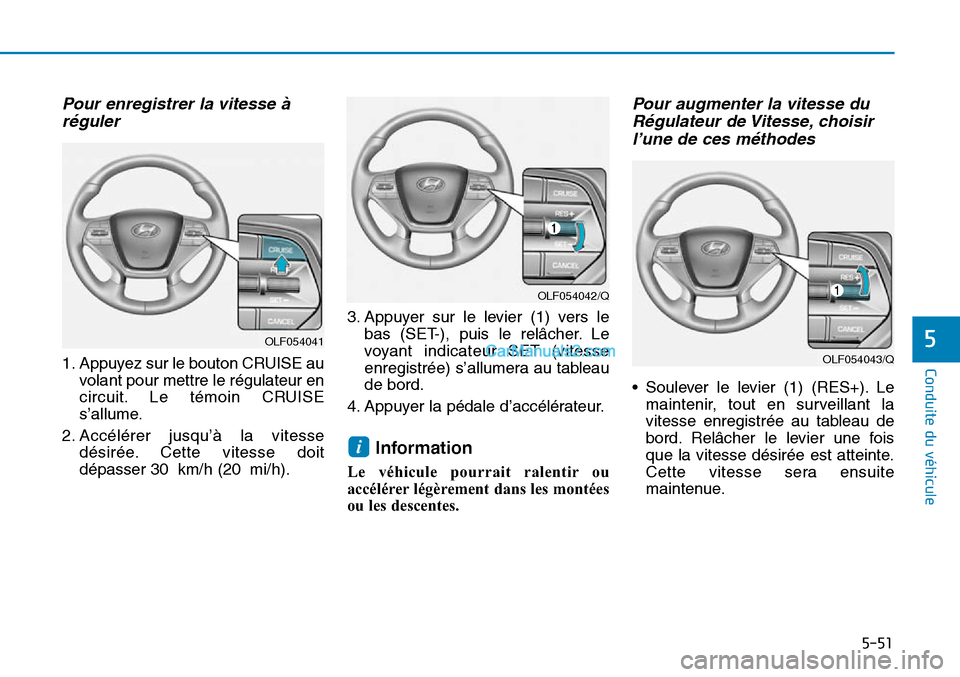 Hyundai Sonata 2015  Manuel du propriétaire (in French) Pour enregistrer la vitesse àréguler
1. Appuyez sur le bouton CRUISE au
volant pour mettre le régulateur en
circuit. Le témoin CRUISE
s’allume.
2. Accélérer jusqu’à la vitesse désirée. Ce