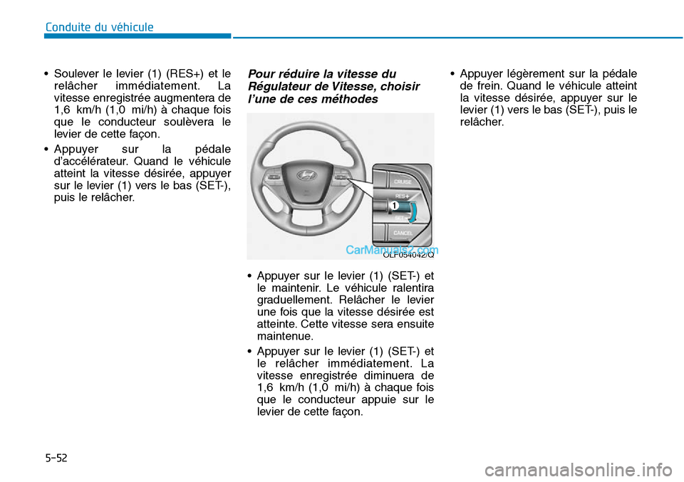 Hyundai Sonata 2015 Manuel du propriétaire (in French) OLF054042/Q
5-52
Conduite du véhicule
• Soulever le levier (1) (RES+) et lerelâcher immédiatement. La
vitesse enregistrée augmentera de
1,6 km/h (1,0 mi/h) à chaque fois
que le conducteur soul Hyundai Sonata 2015 Manuel du propriétaire (in French) OLF054042/Q
5-52
Conduite du véhicule
• Soulever le levier (1) (RES+) et lerelâcher immédiatement. La
vitesse enregistrée augmentera de
1,6 km/h (1,0 mi/h) à chaque fois
que le conducteur soul