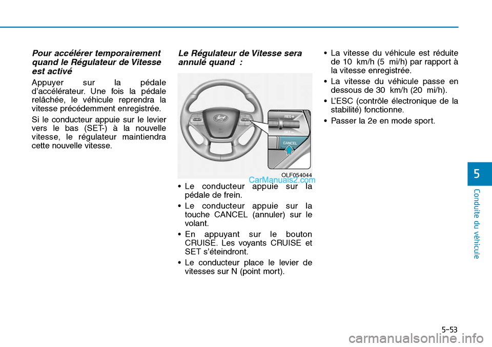 Hyundai Sonata 2015  Manuel du propriétaire (in French) 5-53
Conduite du véhicule
5OLF054044
Pour accélérer temporairementquand le Régulateur de Vitesseest activé
Appuyer sur la pédale
d’accélérateur. Une fois la pédale
relâchée, le véhicule 