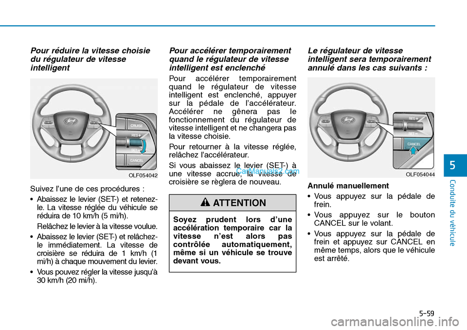 Hyundai Sonata 2015 Manuel du propriétaire (in French) 5-59
Conduite du véhicule
5OLF054044
Soyez prudent lors d’une
accélération temporaire car la
vitesse n’est alors pas
contrôlée automatiquement,
même si un véhicule se trouve
devant vous.
OL Hyundai Sonata 2015 Manuel du propriétaire (in French) 5-59
Conduite du véhicule
5OLF054044
Soyez prudent lors d’une
accélération temporaire car la
vitesse n’est alors pas
contrôlée automatiquement,
même si un véhicule se trouve
devant vous.
OL