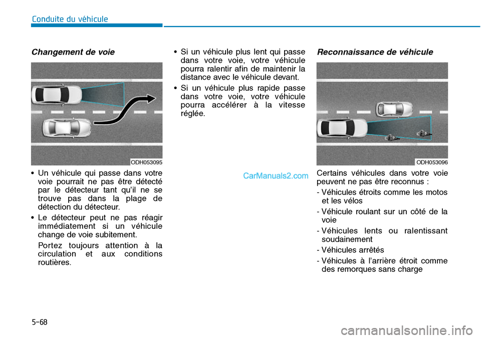 Hyundai Sonata 2015  Manuel du propriétaire (in French) Changement de voie
• Un véhicule qui passe dans votrevoie pourrait ne pas être détecté
par le détecteur tant qu’il ne se
trouve pas dans la plage de
détection du détecteur.
• Le détecteu