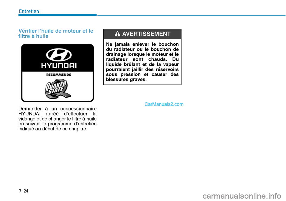 Hyundai Sonata 2015  Manuel du propriétaire (in French) 7-24
Entretien
Vérifier l’huile de moteur et le
filtre à huile
Demander à un concessionnaire
HYUNDAI agréé d’effectuer la
vidange et de changer le filtre à huile
en suivant le programme d’
