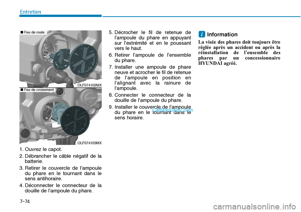 Hyundai Sonata 2015  Manuel du propriétaire (in French) 7-74
Entretien
1. Ouvrez le capot.
2. Débrancher le câble négatif de la batterie.
3. Retirer le couvercle de l’ampoule du phare en le tournant dans le
sens antihoraire.
4. Déconnecter le connect