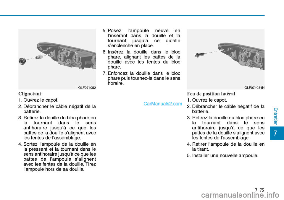 Hyundai Sonata 2015 Manuel du propriétaire (in French) 7-75
7
Entretien
Clignotant
1. Ouvrez le capot.
2. Débrancher le câble négatif de labatterie.
3. Retirez la douille du bloc phare en la tournant dans le sens
antihoraire jusqu’à ce que les
pat Hyundai Sonata 2015 Manuel du propriétaire (in French) 7-75
7
Entretien
Clignotant
1. Ouvrez le capot.
2. Débrancher le câble négatif de labatterie.
3. Retirez la douille du bloc phare en la tournant dans le sens
antihoraire jusqu’à ce que les
pat