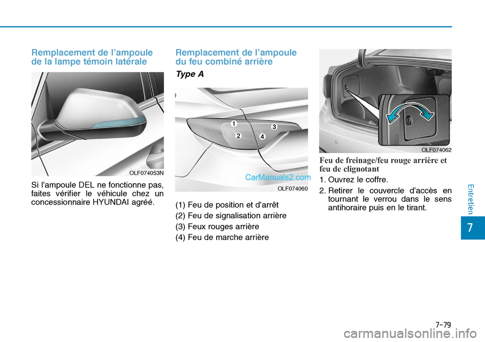 Hyundai Sonata 2015  Manuel du propriétaire (in French) 7-79
7
Entretien
Remplacement de l’ampoule
de la lampe témoin latérale 
Si l’ampoule DEL ne fonctionne pas,
faites vérifier le véhicule chez un
concessionnaire HYUNDAI agréé.
Remplacement de