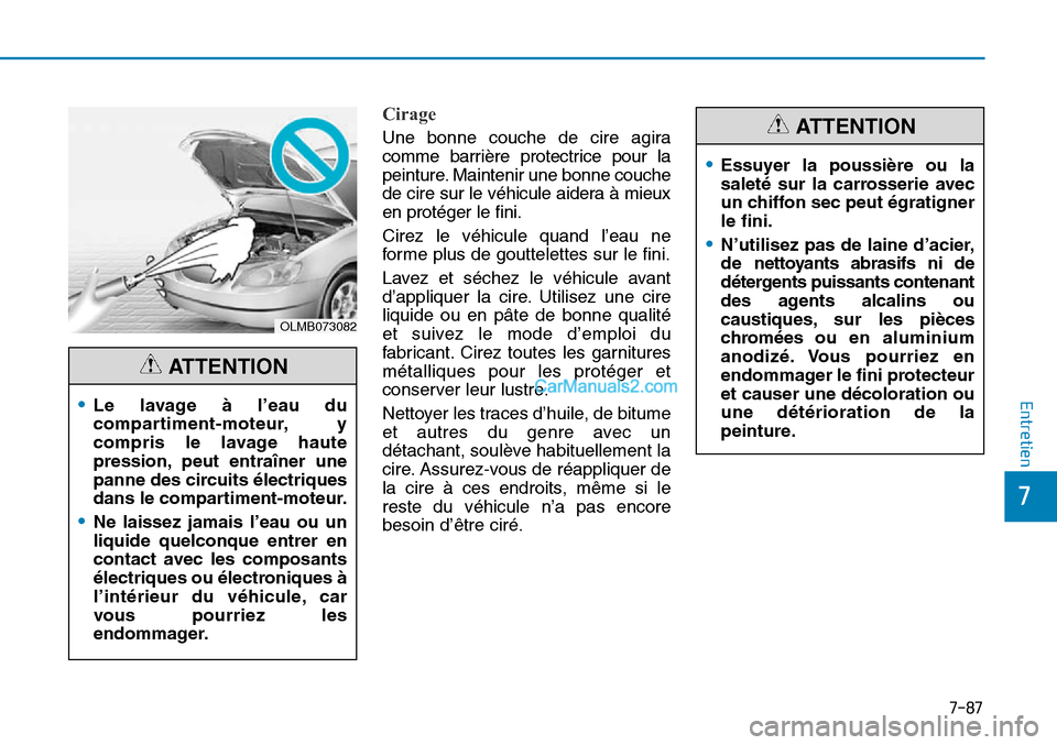 Hyundai Sonata 2015 Manuel du propriétaire (in French) 7-87
7
Entretien
Cirage
OLMB073082
•Le lavage à l’eau du
compartiment-moteur, y
compris le lavage haute
pression, peut entraîner une
panne des circuits électriques
dans le compartiment-moteur.
Hyundai Sonata 2015 Manuel du propriétaire (in French) 7-87
7
Entretien
Cirage
OLMB073082
•Le lavage à l’eau du
compartiment-moteur, y
compris le lavage haute
pression, peut entraîner une
panne des circuits électriques
dans le compartiment-moteur.