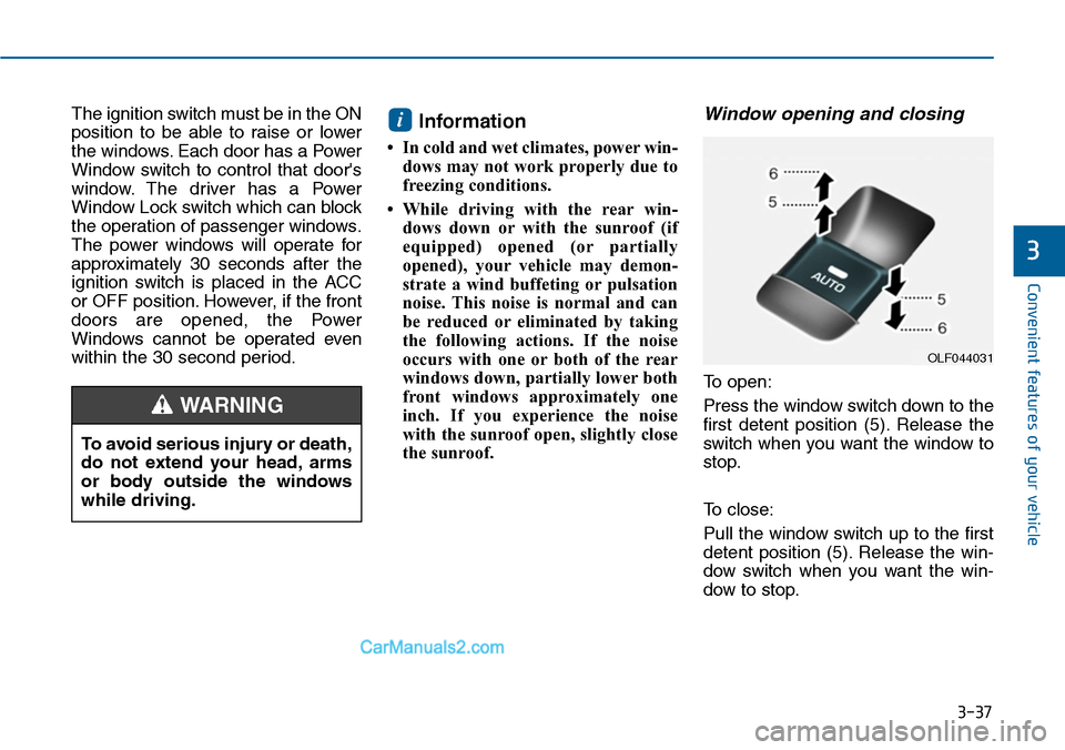 Hyundai Sonata 2014  Owners Manual 3-37
Convenient features of your vehicle
3
The ignition switch must be in the ON
position  to  be  able  to  raise  or  lower
the windows. Each door has a Power
Window  switch  to  control  that  door