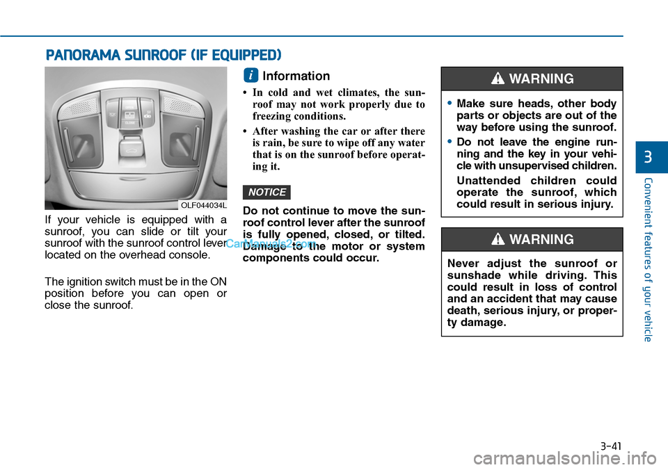 Hyundai Sonata 2014  Owners Manual 3-41
Convenient features of your vehicle
3
PANORAMA SUNROOF (IF EQUIPPED)
•Make  sure  heads, other  body
parts or objects are out of the
way before using the sunroof.
•Do  not  leave  the  engine