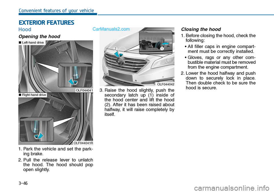 Hyundai Sonata 2014  Owners Manual 3-46
Convenient features of your vehicle
Hood
Opening the hood 
1. Park  the  vehicle  and  set  the  park-
ing brake.
2. Pull  the  release  lever  to  unlatch
the  hood. The  hood  should  pop
open 