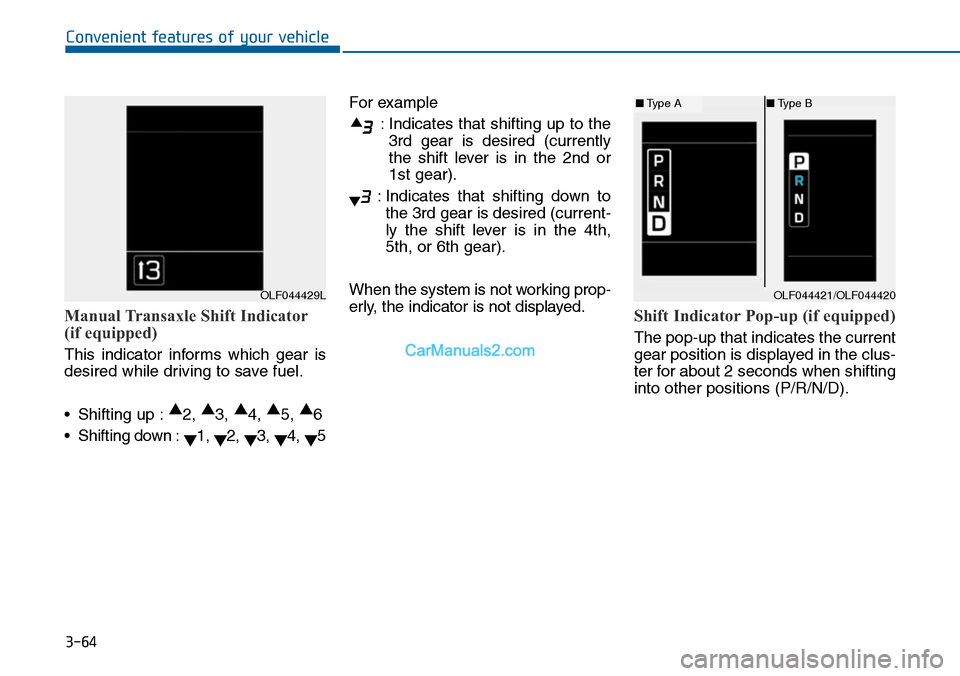 Hyundai Sonata 2014  Owners Manual 3-64
Convenient features of your vehicle
Manual Transaxle Shift Indicator
(if equipped)
This  indicator  informs  which  gear  is
desired while driving to save fuel.
•Shifting up :▲2, ▲3, ▲4, 