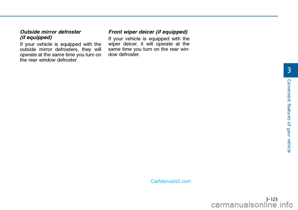 Hyundai Sonata 2014  Owners Manual 3-123
Convenient features of your vehicle
3
Outside mirror defroster 
(if equipped)
If  your  vehicle  is  equipped  with  the
outside  mirror  defrosters,  they  will
operate at the same time you tur