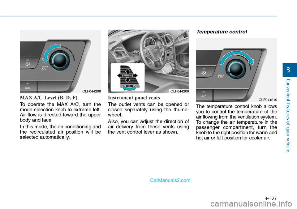 Hyundai Sonata 2014  Owners Manual 3-127
Convenient features of your vehicle
3
MAX A/C-Level (B, D, F) 
To  operate  the  MAX  A/C,  turn  the
mode selection knob to extreme left.
Air  flow  is  directed  toward  the  upper
body and fa