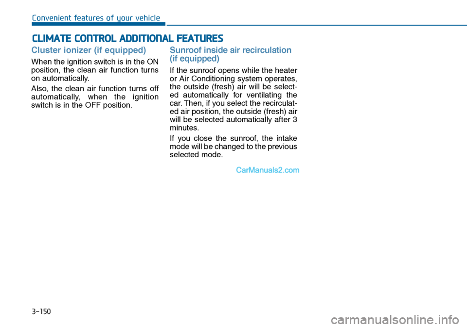 Hyundai Sonata 2014  Owners Manual 3-150
Convenient features of your vehicle
CLIMATE CONTROL ADDITIONAL FEATURES
Cluster ionizer (if equipped)
When the ignition switch is in the ON
position,  the  clean  air  function  turns
on automat