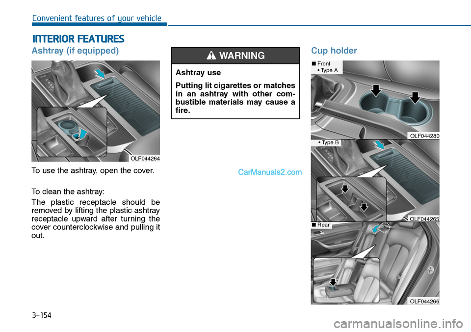 Hyundai Sonata 2014  Owners Manual 3-154
Convenient features of your vehicle
INTERIOR FEATURES 
Ashtray (if equipped)
To use the ashtray, open the cover.
To clean the ashtray:
The  plastic  receptacle  should  be
removed by lifting the