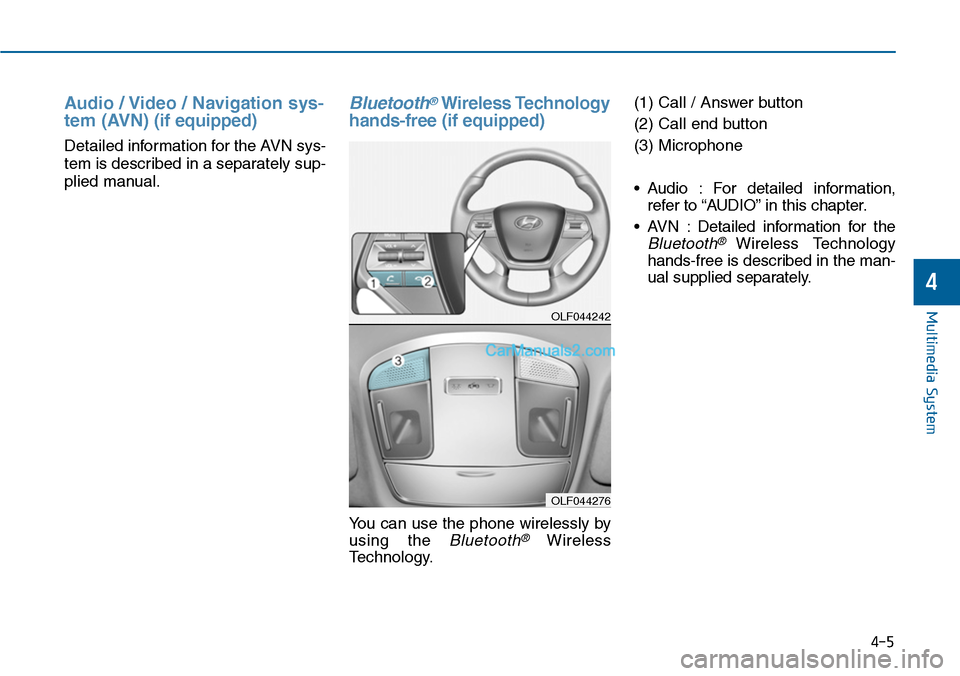 Hyundai Sonata 2014  Owners Manual Audio  / Video  /  Navigation  sys-
tem (AVN)(if equipped)
Detailed information for the AVN sys-
tem is described in a separately sup-
plied manual.
Bluetooth®Wireless Technology
hands-free (if equip