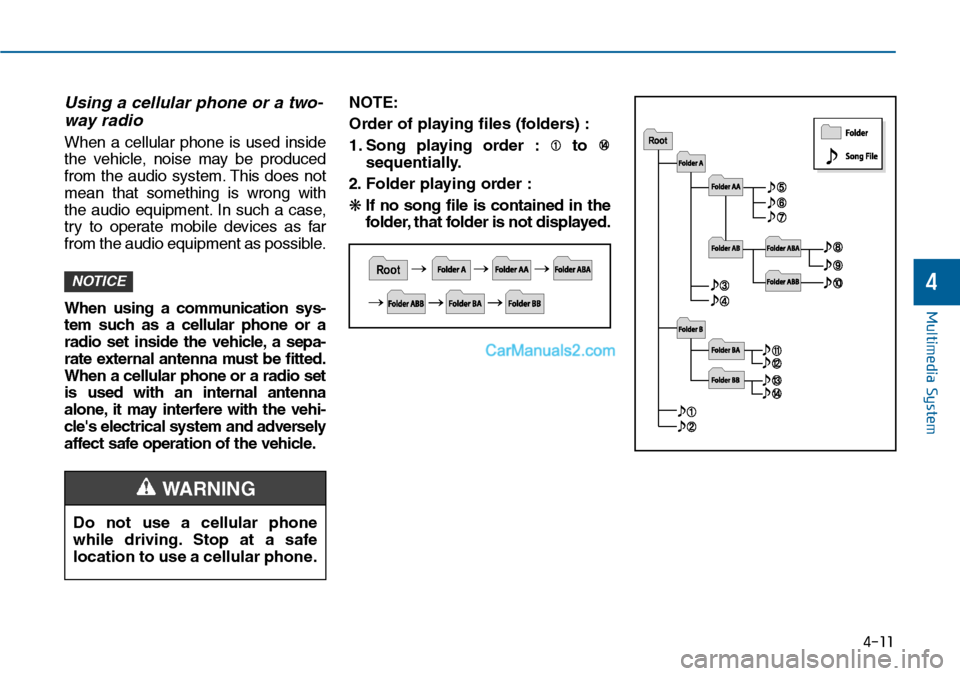 Hyundai Sonata 2014  Owners Manual Multimedia System
4-11
Using a cellular phone or a two-
way radio   
When  a  cellular  phone  is  used  inside
the  vehicle,  noise  may  be  produced
from  the  audio  system. This  does  not
mean  
