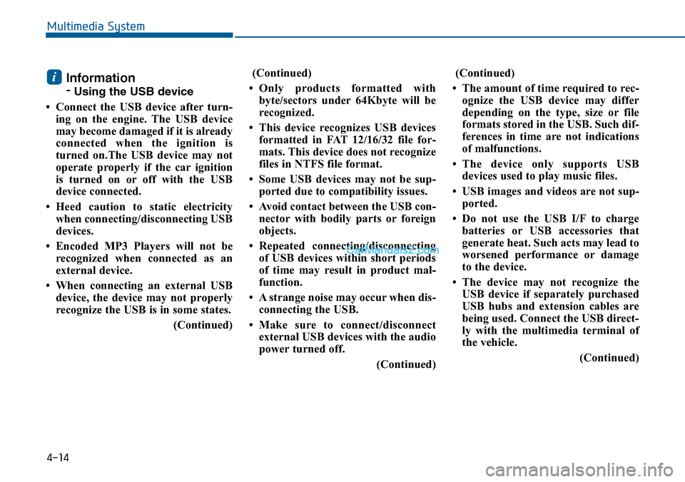 Hyundai Sonata 2014  Owners Manual Information
-Using the USB device
• Connect  the  USB  device  after turn-
ing  on  the  engine.  The  USB  device
may become damaged if it is already
connected  when  the  ignition  is
turned  on.T