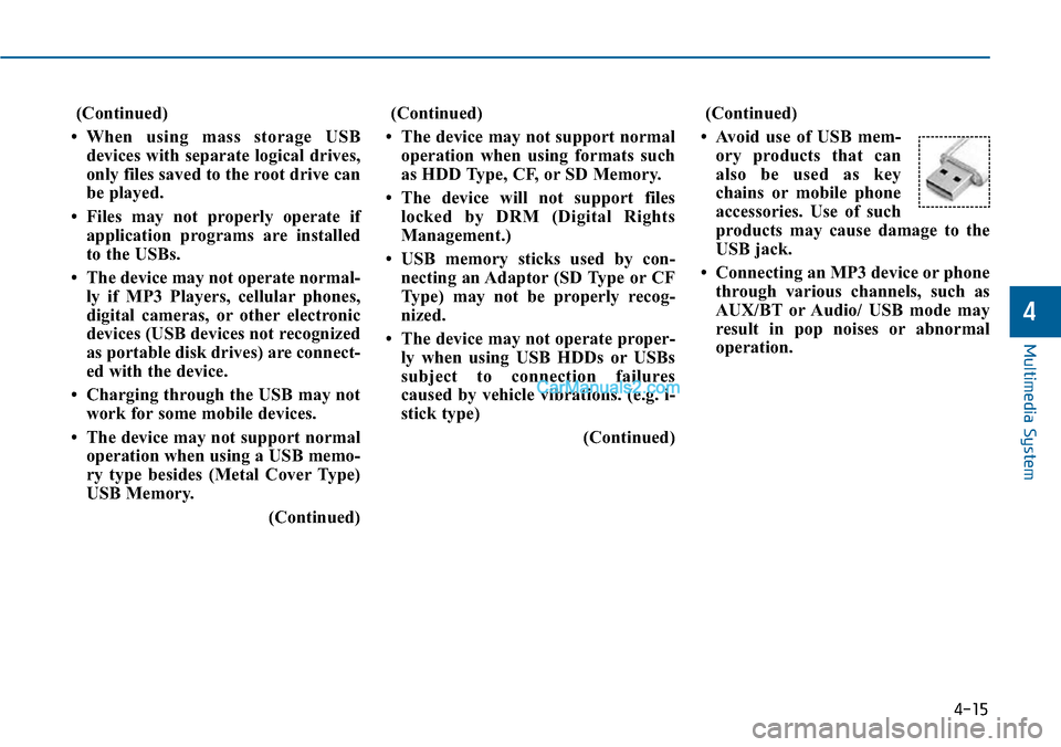 Hyundai Sonata 2014  Owners Manual (Continued)
•When using mass storage USB
devices  with  separate  logical  drives,
only files saved to the root drive can
be played.
• Files  may  not  properly  operate  if
application  programs 