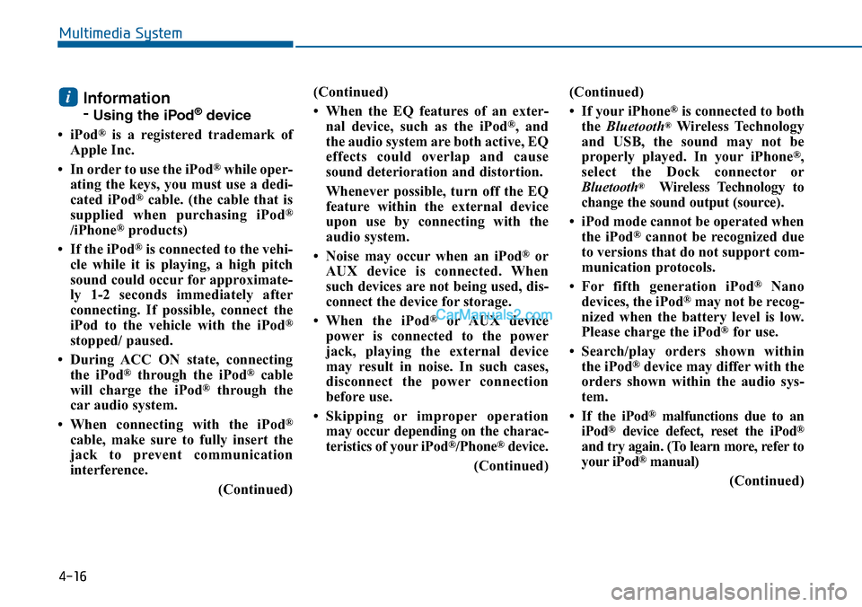 Hyundai Sonata 2014  Owners Manual 4-16
Multimedia System
Information
-Using the iPod®device
•iPod®is  a  registered  trademark  of
Apple Inc.
• In order to use the iPod®while oper-
ating the keys, you must use a dedi-
cated  iP