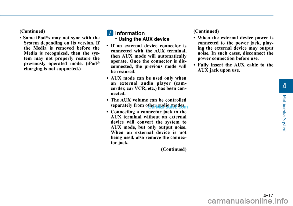 Hyundai Sonata 2014  Owners Manual (Continued)
•  Some  iPod®s  may  not  sync  with  the
System  depending  on  its  version.  If
the  Media  is  removed  before  the
Media  is  recognized,  then  the  sys-
tem  may  not  properly 