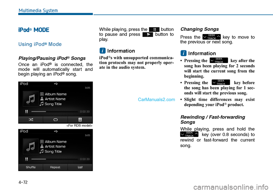 Hyundai Sonata 2014  Owners Manual 4-72
Multimedia System
iPod®MODE
Using iPod®Mode
Playing/Pausing iPod®Songs
Once  an  iPod®is  connected,  the
mode  will  automatically  start  and
begin playing an iPod®song.
While playing, pre