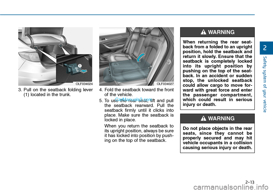 Hyundai Sonata 2014  Owners Manual 2-13
Safety system of your vehicle
3. Pull  on  the  seatback  folding  lever
(1) located in the trunk.
4. Fold the seatback toward the front
of the vehicle.
5. To  use  the  rear  seat,  lift  and  p
