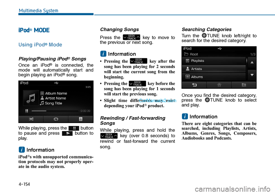 Hyundai Sonata 2014  Owners Manual iPod®MODE
Using iPod®Mode
Playing/Pausing iPod®Songs
Once  an  iPod®is  connected,  the
mode  will  automatically  start  and
begin playing an iPod®song.
While playing, press the  button
to  paus